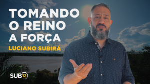 Luciano Subirá – TOMANDO O REINO POR FORÇA