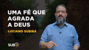 Luciano Subirá – UMA FÉ QUE AGRADA A DEUS